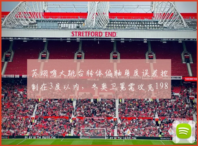 苏翊鸣大跳台转体偏轴角度误差控制在3度以内，冬奥卫冕需攻克1980难度