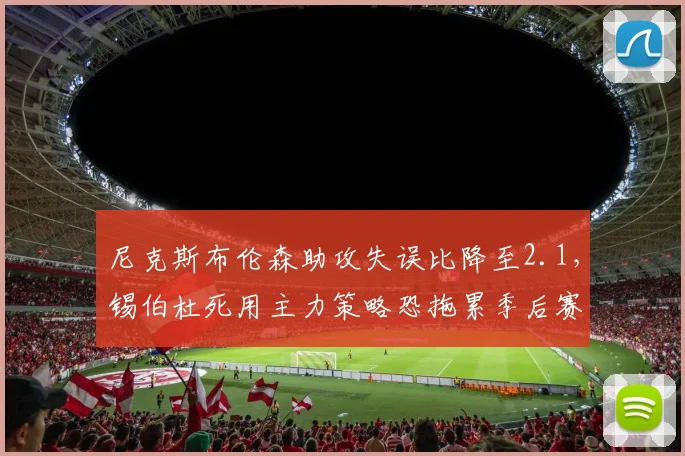 尼克斯布伦森助攻失误比降至2.1，锡伯杜死用主力策略恐拖累季后赛冲刺
