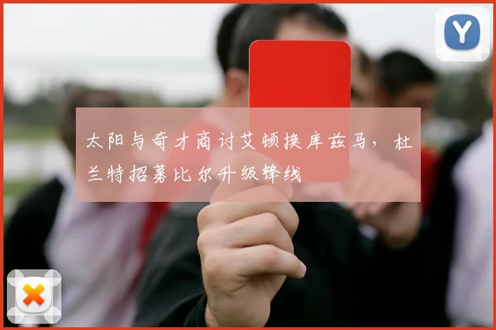 太阳与奇才商讨艾顿换库兹马，杜兰特招募比尔升级锋线