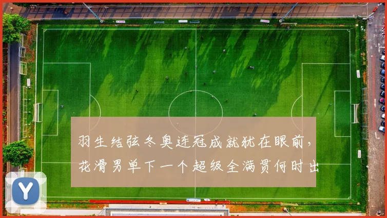 羽生结弦冬奥连冠成就犹在眼前，花滑男单下一个超级全满贯何时出现？